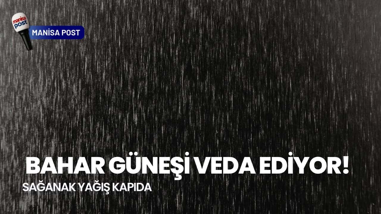 Manisalılar Dikkat: Bahar Güneşi Veda Ediyor, Sağanak Yağış Kapıda!