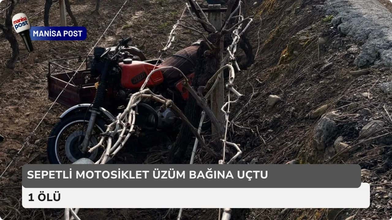 Salihli’de Kahreden Kaza: Sepetli Motosiklet Üzüm Bağına Uçtu, 1 Ölü