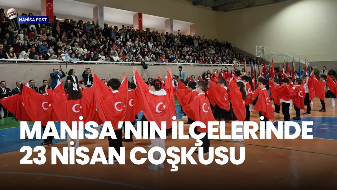 Manisa’nın İlçelerinde 23 Nisan Gururu: 106. Yıl Coşkusu Meydanlardan Salonlara Taştı