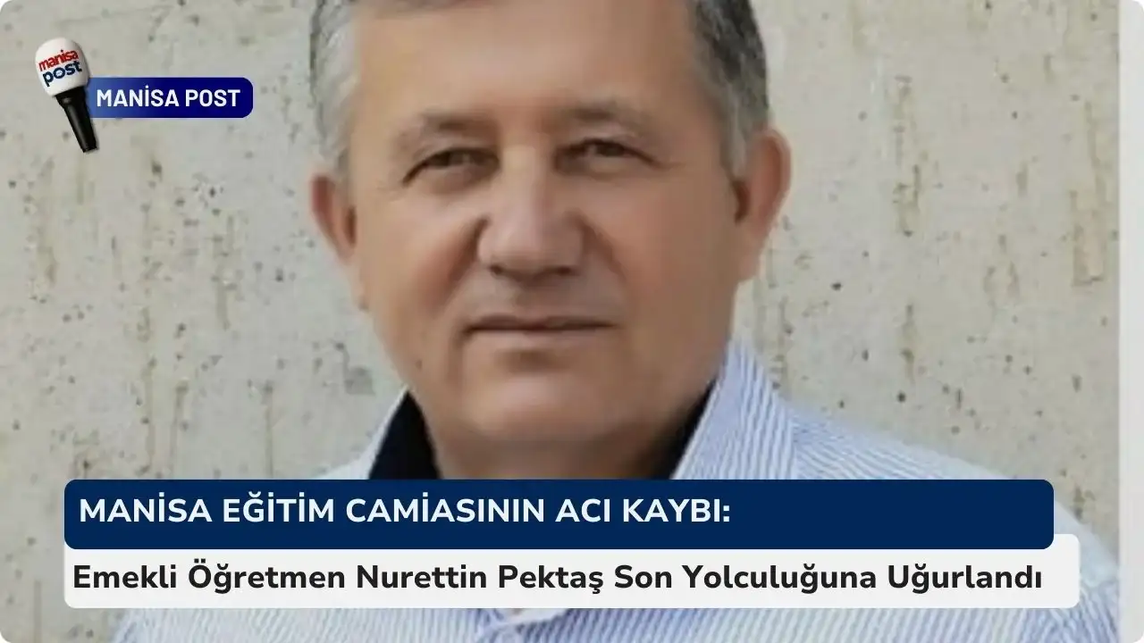 Manisa Eğitim Camiasının Acı Kaybı: Emekli Öğretmen Nurettin Pektaş Son Yolculuğuna Uğurlandı
