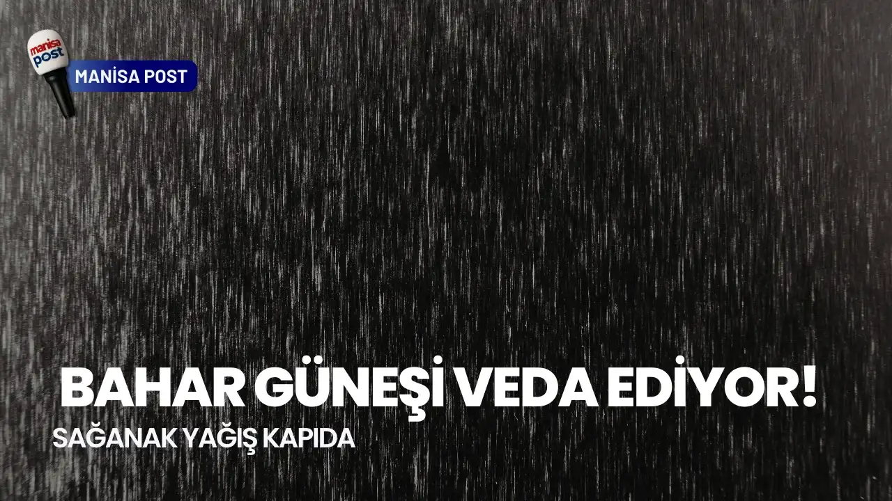 Manisalılar Dikkat: Bahar Güneşi Veda Ediyor, Sağanak Yağış Kapıda!