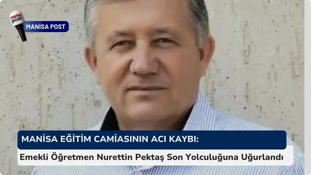 Manisa Eğitim Camiasının Acı Kaybı: Emekli Öğretmen Nurettin Pektaş Son Yolculuğuna Uğurlandı